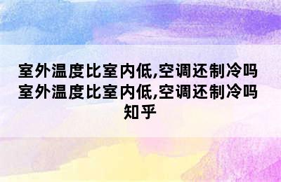 室外温度比室内低,空调还制冷吗 室外温度比室内低,空调还制冷吗 知乎